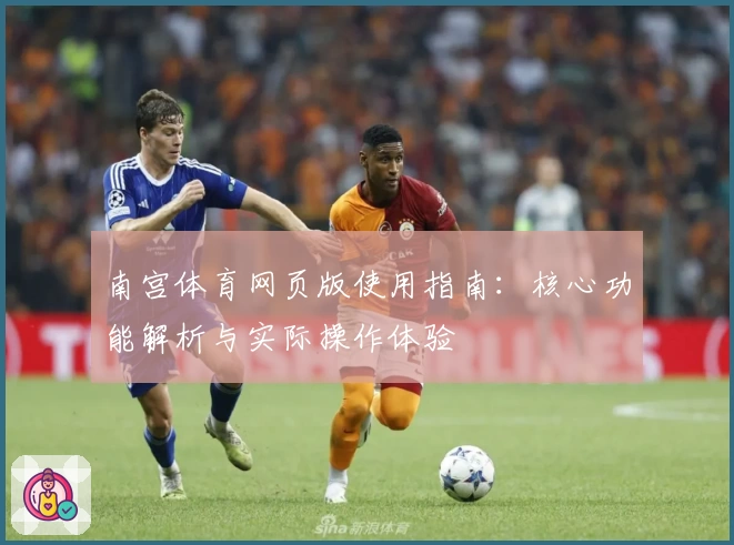南宫体育网页版使用指南：核心功能解析与实际操作体验