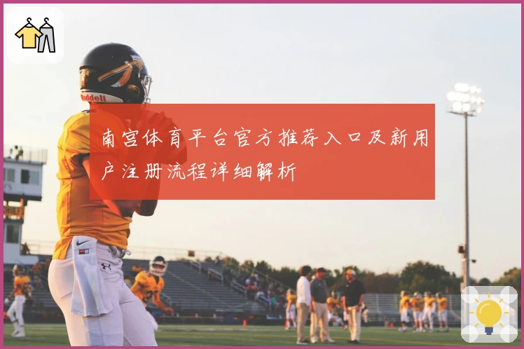 南宫体育平台官方推荐入口及新用户注册流程详细解析