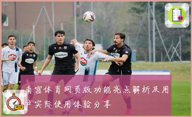 南宫体育网页版功能亮点解析及用户实际使用体验分享