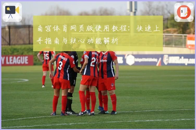 南宫体育网页版使用教程：快速上手指南与核心功能解析