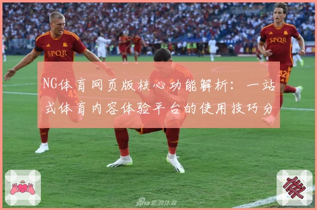 NG体育网页版核心功能解析：一站式体育内容体验平台的使用技巧分享