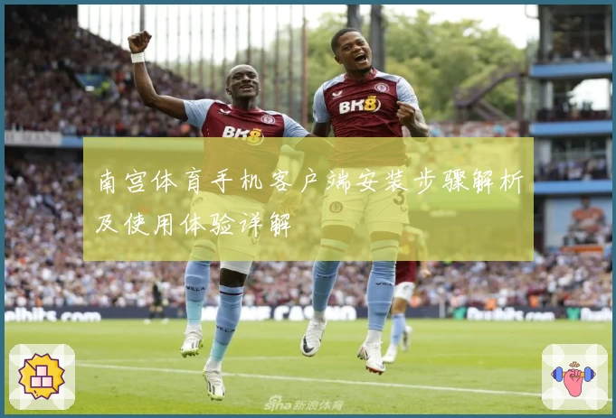 南宫体育手机客户端安装步骤解析及使用体验详解