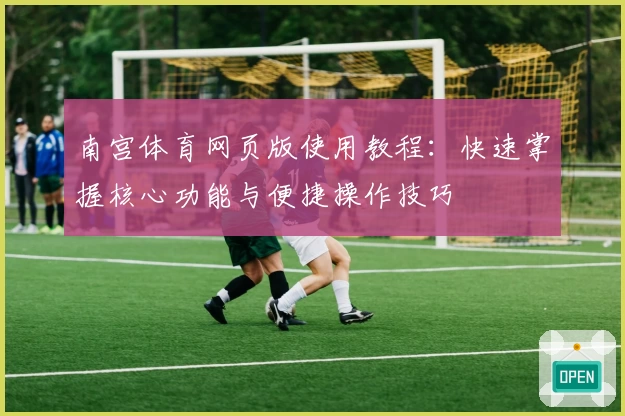南宫体育网页版使用教程：快速掌握核心功能与便捷操作技巧