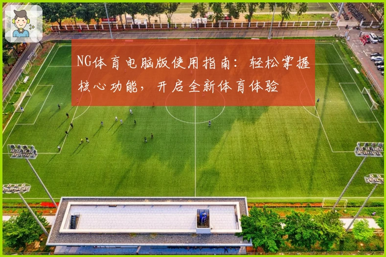 NG体育电脑版使用指南：轻松掌握核心功能，开启全新体育体验