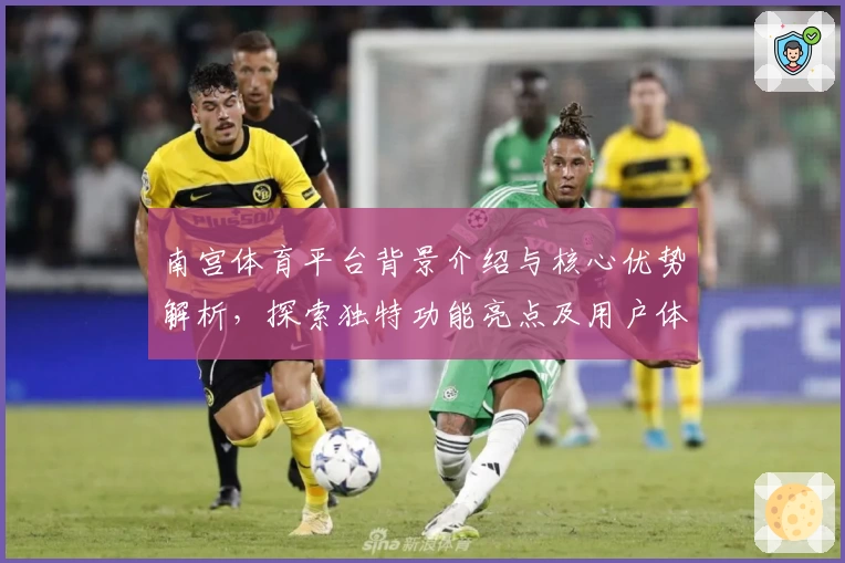 南宫体育平台背景介绍与核心优势解析，探索独特功能亮点及用户体验