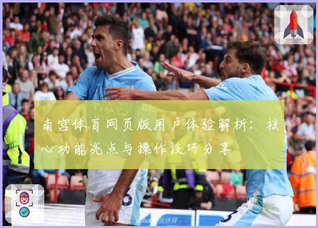 南宫体育网页版用户体验解析：核心功能亮点与操作技巧分享