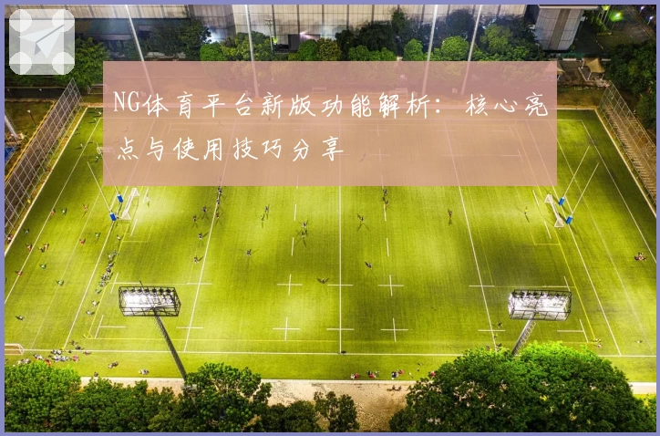 NG体育平台新版功能解析：核心亮点与使用技巧分享
