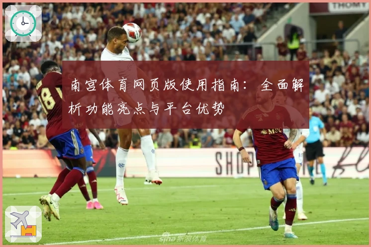 南宫体育网页版使用指南：全面解析功能亮点与平台优势