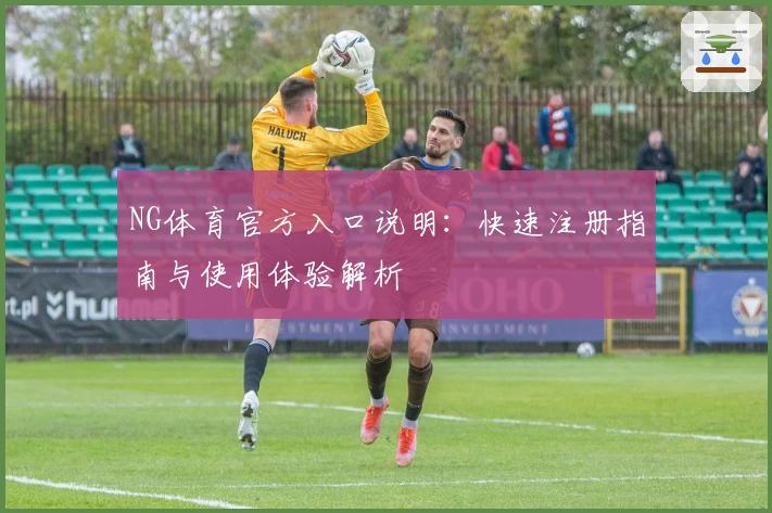 NG体育官方入口说明：快速注册指南与使用体验解析