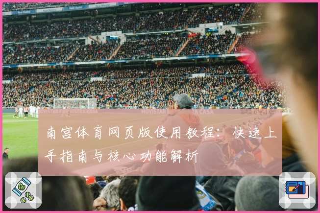 南宫体育网页版使用教程：快速上手指南与核心功能解析